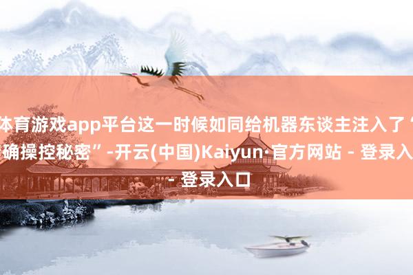 体育游戏app平台这一时候如同给机器东谈主注入了“精确操控秘密”-开云(中国)Kaiyun·官方网站 - 登录入口